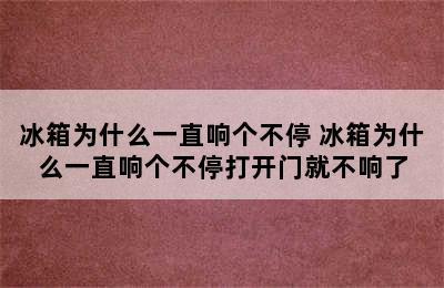 冰箱为什么一直响个不停 冰箱为什么一直响个不停打开门就不响了